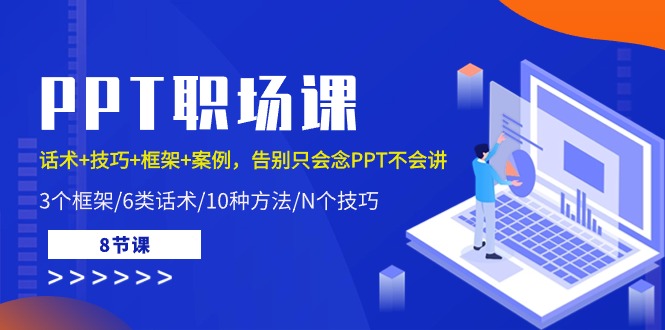 PPT职场课：话术 技巧 框架 案例，告别只会念PPT不会讲（8节课）-51云资源