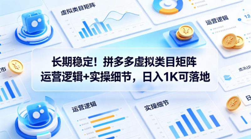 长期稳定！拼多多虚拟类目矩阵运营逻辑 实操细节，日入1K可落地【揭秘】-51云资源