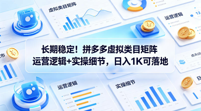 长期稳定！拼多多虚拟类目矩阵运营逻辑 实操细节，日入1K可落地【揭秘】-51云资源