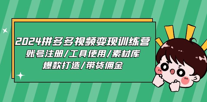 （11137期）2024拼多多视频变现训练营，账号注册/工具使用/素材库/爆款打造/带货佣金-51云资源