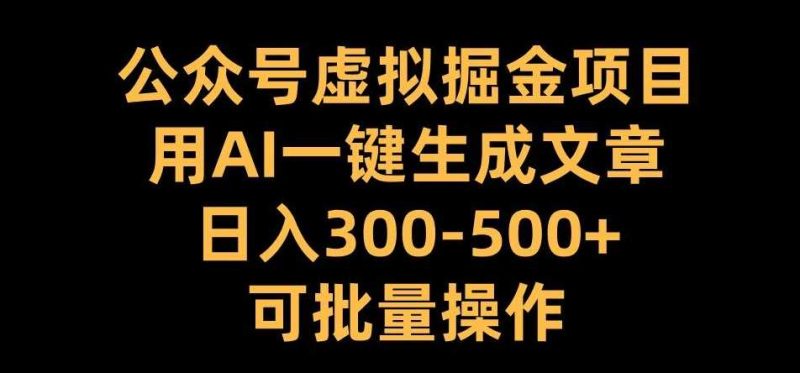 公众号虚拟掘金项目，用AI一键生成文章，日入300 可批量操作【揭秘】-51云资源