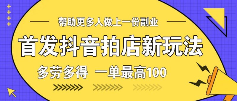 首发抖音拍店新玩法,多劳多得 一单最高100-51云资源