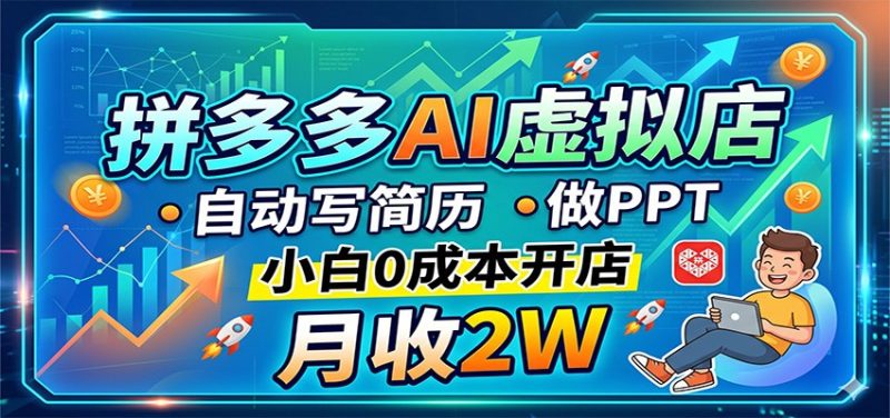 拼多多AI虚拟店,自动写简历做PPT,小白0成本开店,月收2W稳如狗-51云资源