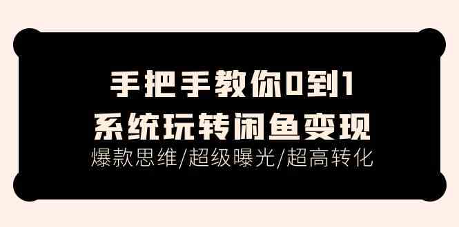 手把手教你0到1系统玩转闲鱼变现,爆款思维/超级曝光/超高转化(15节课)