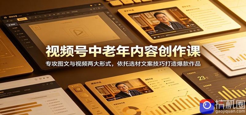 视频号中老年内容创作课:专攻图文与视频两大形式,依托选材文案技巧打造爆款作品-51云资源