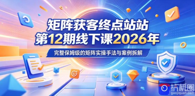 矩阵获客终点站第12期线下课2026年5月22-23号，完整保姆级的矩阵实操手法与案例拆解-51云资源