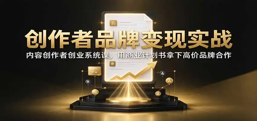 创作者品牌变现实战:内容创作者创业系统课,用商业计划书拿下高价品牌合作