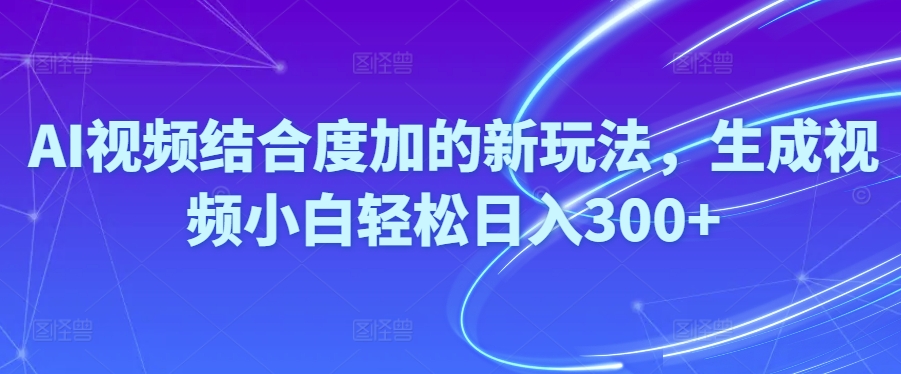 （10418期）Ai视频结合度加的新玩法,生成视频小白轻松日入300-51云资源