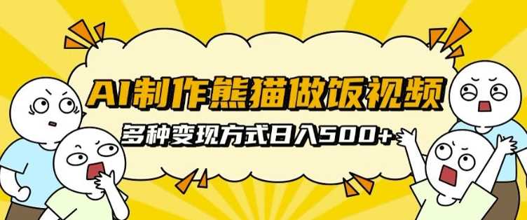 AI制作熊猫做饭视频，可批量矩阵操作，多种变现方式日入5张-51云资源