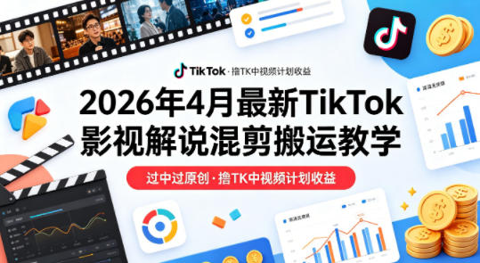 26年4月最新TikTok影视解说混剪搬运教学，过中过原创，撸TK中视频计划收益-51云资源