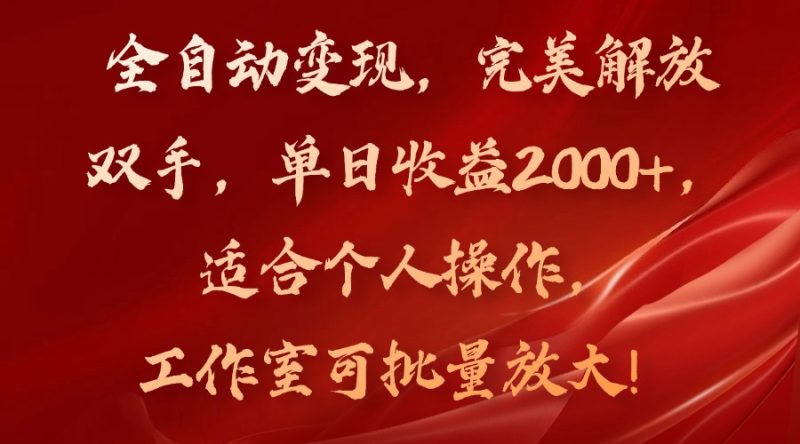 (11842期)全自动变现,完美解放双手,单日收益2000 ,适合个人操作,工作室可批…-51云资源