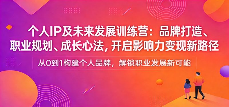 个人IP及未来发展训练营:品牌打造、职业规划、成长心法,开启影响力变现新路径-51云资源