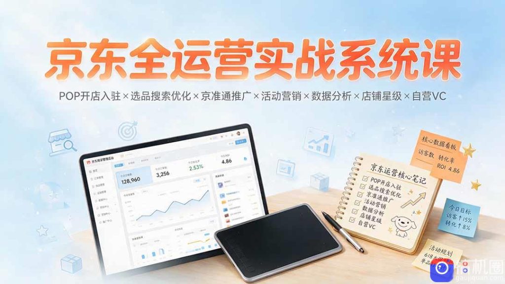 京东全运营实战系统课:POP开店入驻×选品搜索优化×京准通推广×活动营销×数据分析×店铺星级×自营VC-51云资源