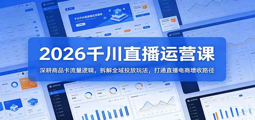 2026千川直播运营课：深耕商品卡流量逻辑，拆解全域投放玩法，打通直播电商增收路径-51云资源