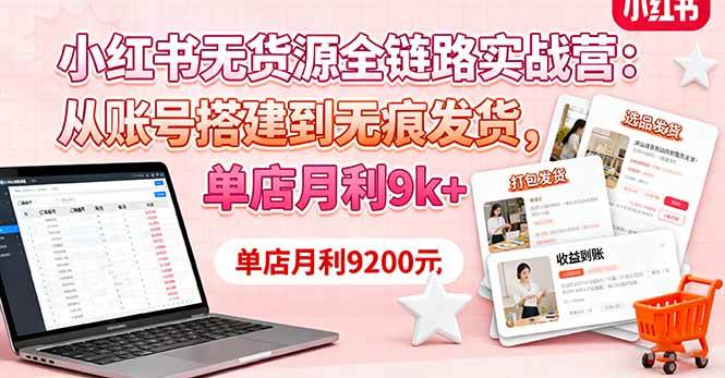 （16241期）小红书无货源全链路实战营：从账号搭建到无痕发货，单店月利9k-51云资源