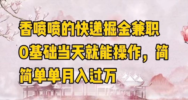 香喷喷的快递掘金兼职，0基础当天就能操作，简简单单月入过万-51云资源