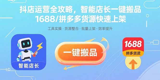 (15854期)抖店运营全攻略,智能店长一键搬品,1688/拼多多货源快速上架