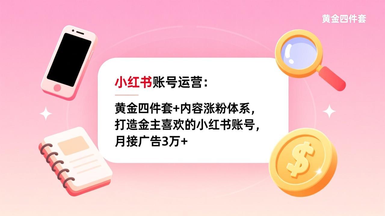 小红书账号运营：黄金四件套 内容涨粉体系，打造金主喜欢的小红书账号，月接广告3万 