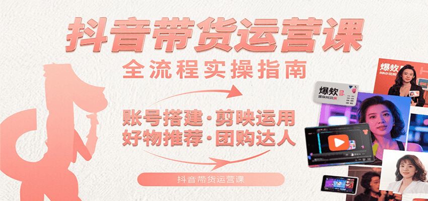抖音带货运营课:含账号搭建、剪映运用、好物推荐、团购达人等内容,教你玩转抖音-51云资源