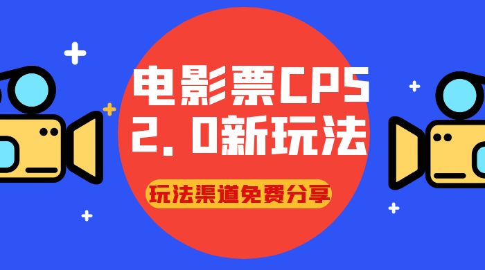 电影票 CPS 2.0 新玩法，小白也可以轻松变现过万，玩法渠道免费分享-51云资源
