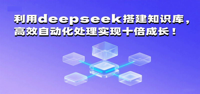 利用deepseek搭建知识库，高效自动化处理实现十倍成长！-51云资源
