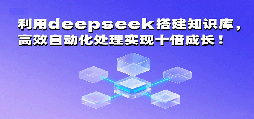 利用deepseek搭建知识库，高效自动化处理实现十倍成长！-51云资源