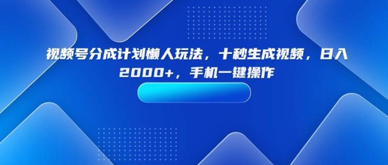 （15932期）视频号分成计划懒人玩法，十秒生成视频，日入2000 ，手机一键操作-51云资源