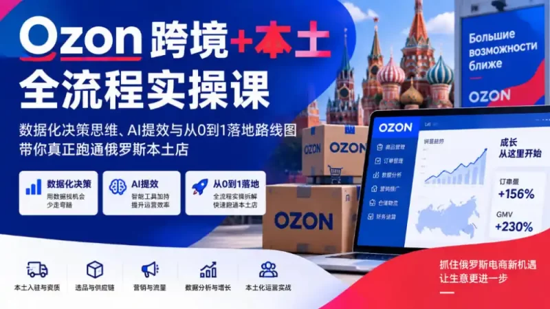 Ozon跨境 本土全流程实操课,数据化决策思维、AI提效与从0到1落地路线图,带你真正跑通俄罗斯本土店-51云资源