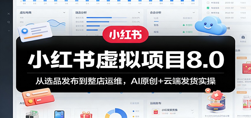 小红书虚拟项目8.0:从选品发布到整店运维,AI原创 云端发货实操