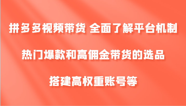 拼多多视频带货 全面了解平台机制、热门爆款和高佣金带货的选品，搭建高权重账号等-51云资源
