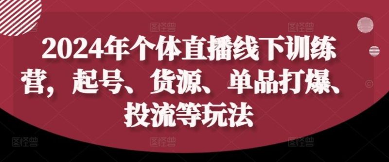 2024年个体直播训练营,起号、货源、单品打爆、投流等玩法-51云资源