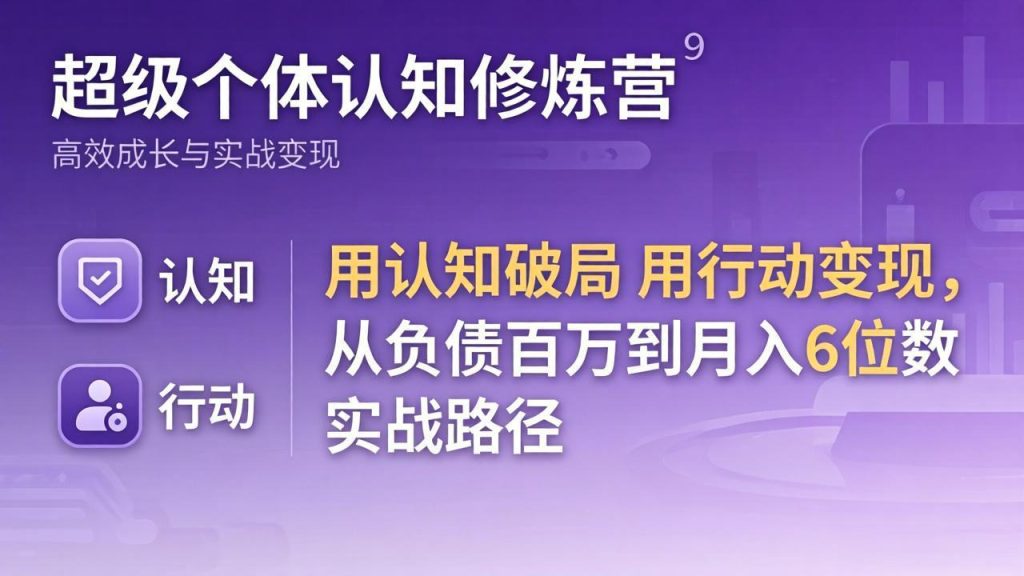 超级个体认知修炼营：用认知破局用行动变现，从负债百万到月入6位数实战路径-51云资源