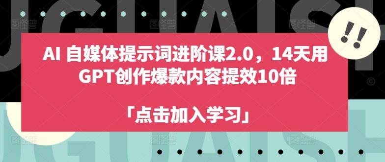 AI自媒体提示词进阶课2.0,14天用 GPT创作爆款内容提效10倍-51云资源