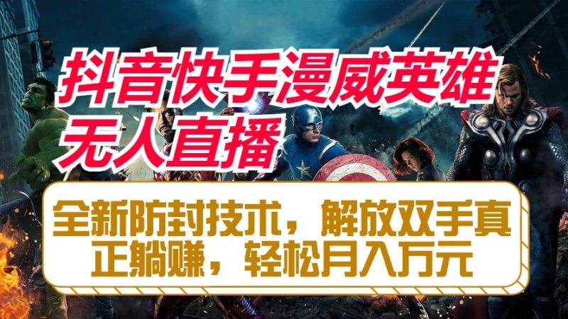 抖音快手漫威英雄无人直播，全新防封技术，解放双手真正躺赚，轻松月入万元-51云资源