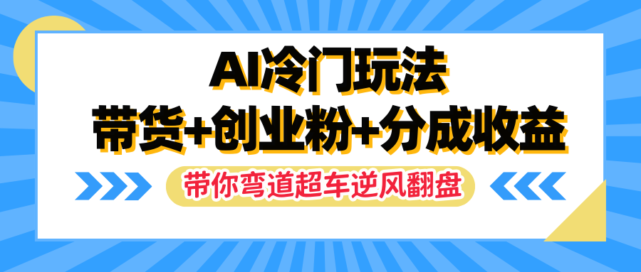 AI冷门玩法，一条视频实现带货 创业粉 分成收益，带你弯道超车实现逆风翻盘-51云资源