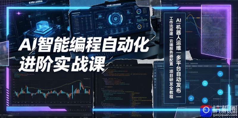 AI智能编程自动化进阶实战课｜AI机器人运维、多平台自动发布、工作流搭建、云端服务器配置与项目研发全教程-51云资源