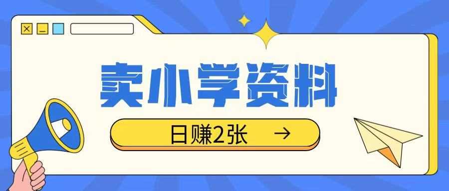 卖小学资料冷门项目，操作简单每天坚持执行就会有收益，轻松日入两张【揭秘】-51云资源