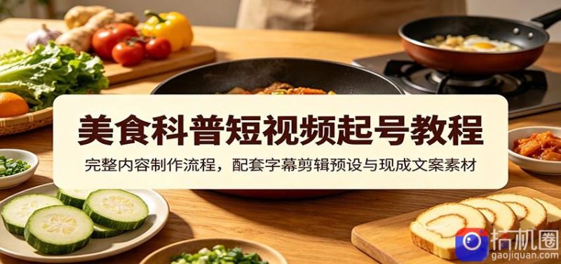 美食科普短视频起号教程:完整内容制作流程,配套字幕剪辑预设与现成文案素材-51云资源