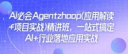 Ai必会Agent(应用解读 项目实战)精讲班,一站式搞定AI 行业落地应用实战