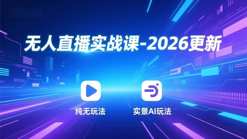 (17158期)无人直播实战课-2026更新:纯无玩法、实景AI、真人玩法、绿幕玩法、真转无玩法、麒麟臂摇手等-51云资源