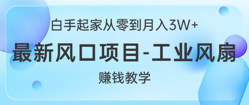 （10663期）白手起家从零到月入3W ，最新风口项目-工业风扇赚钱教学-51云资源