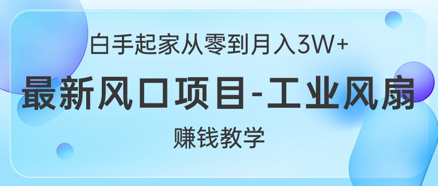 (10663期)白手起家从零到月入3W ,最新风口项目-工业风扇赚钱教学-51云资源