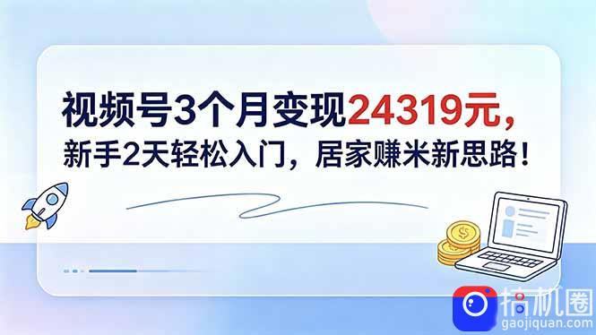视频号3个月变现24319元，新手2天轻松入门，居家赚米新思路！-51云资源