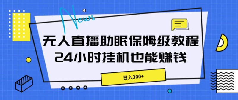 无人直播助眠保姆级教程,24小时挂机也能赚钱-51云资源