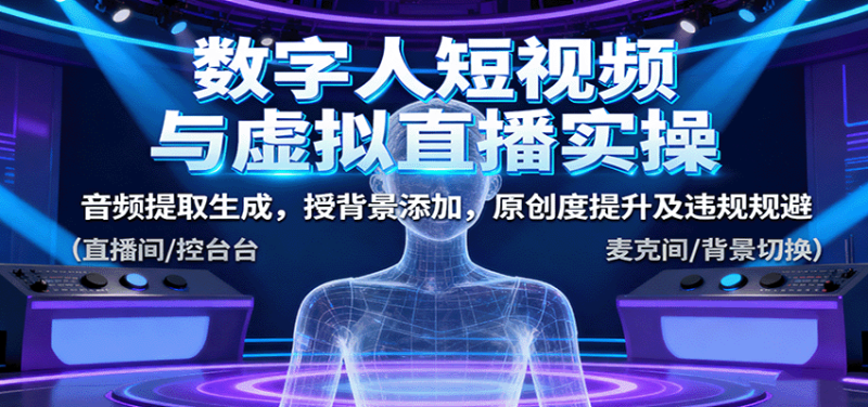 数字人短视频与虚拟直播实操，音频提取生成，授背景添加，原创度提升及违规规避-51云资源