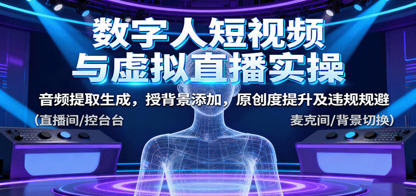 数字人短视频与虚拟直播实操,音频提取生成,授背景添加,原创度提升及违规规避-51云资源