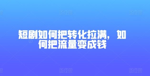 短剧如何把转化拉满，如何把流量变成钱-51云资源