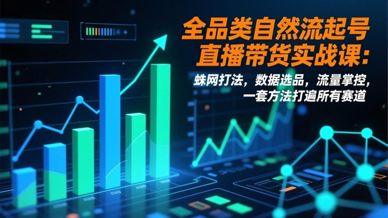 全品类自然流起号直播带货实战课:蛛网打法,数据选品,流量掌控,一套方法打遍所有赛道-51云资源
