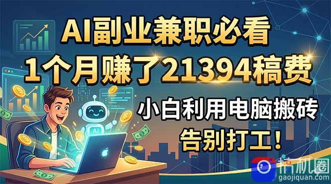 AI副业兼职必看，1个月赚了21394稿费，小白利用电脑搬砖，告别打工！-51云资源