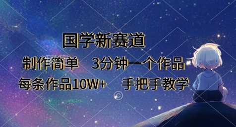 国学新赛道，制作简单，3分钟一个作品，每条作品10W ，手把手教学-51云资源